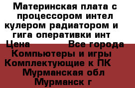 Материнская плата с процессором интел кулером радиатором и 4 гига оперативки инт › Цена ­ 1 000 - Все города Компьютеры и игры » Комплектующие к ПК   . Мурманская обл.,Мурманск г.